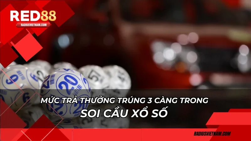 Mức trả thưởng trúng 3 càng trong soi cầu xổ số như thế nào?