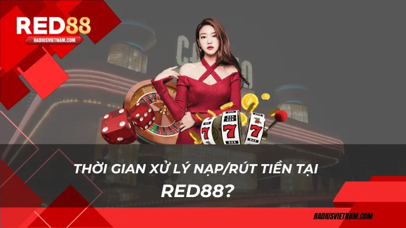 Thời gian xử lý nạp/rút tiền tại Red88?