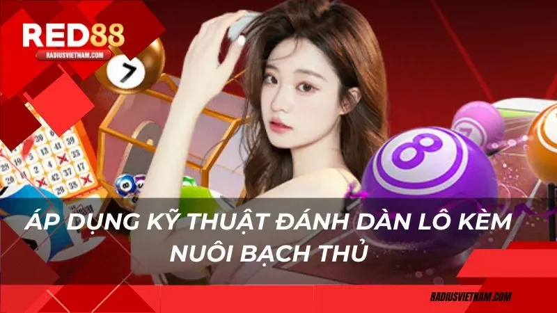 Áp dụng kỹ thuật đánh dàn lô kèm nuôi bạch thủ