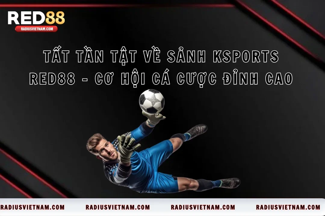 Tất Tần Tật Về Sảnh KSports RED88 Cơ Hội Cá Cược Đỉnh Cao